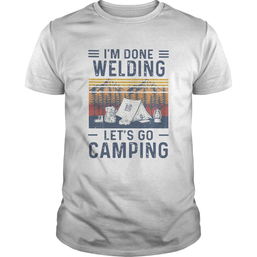 Im Done Welding Lets Go Camping  Shirt